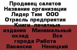 Продавец салатов › Название организации ­ Лидер Тим, ООО › Отрасль предприятия ­ Книги, печатные издания › Минимальный оклад ­ 18 000 - Все города Работа » Вакансии   . Ненецкий АО,Харута п.